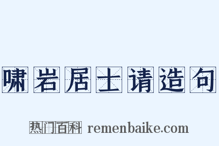 啸岩居士请造句是什么意思的图片